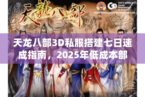 天龙八部3D私服搭建七日速成指南，2025年低成本部署方案