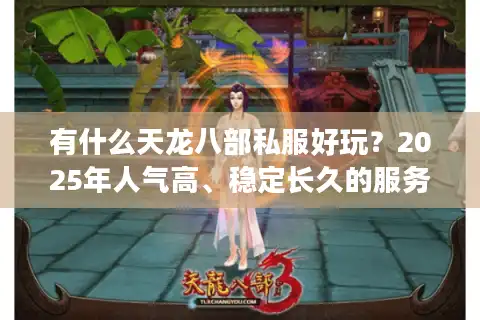 有什么天龙八部私服好玩？2025年人气高、稳定长久的服务器推荐
