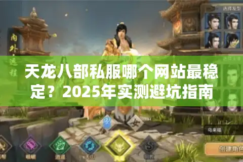天龙八部私服哪个网站最稳定？2025年实测避坑指南