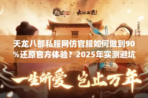 天龙八部私服网仿官服如何做到90%还原官方体验？2025年实测避坑指南