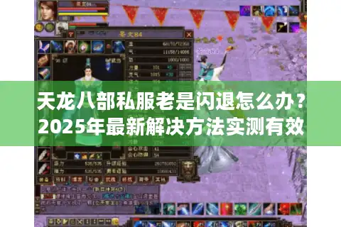 天龙八部私服老是闪退怎么办？2025年最新解决方法实测有效