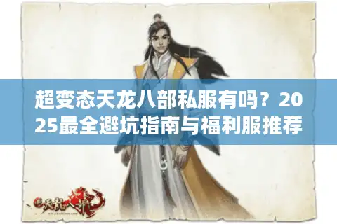 超变态天龙八部私服有吗？2025最全避坑指南与福利服推荐