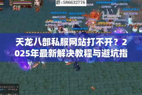 天龙八部私服网站打不开？2025年最新解决教程与避坑指南