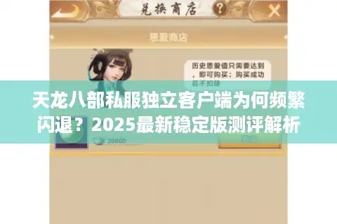 天龙八部私服独立客户端为何频繁闪退？2025最新稳定版测评解析