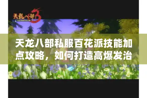 天龙八部私服百花派技能加点攻略，如何打造高爆发治疗双修角色？
