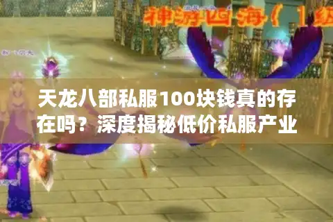 天龙八部私服100块钱真的存在吗？深度揭秘低价私服产业链