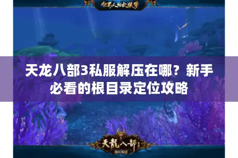 天龙八部3私服解压在哪？新手必看的根目录定位攻略