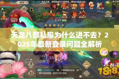 天龙八部私服为什么进不去？2025年最新登录问题全解析