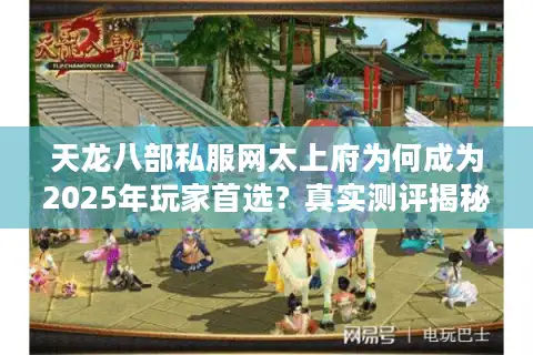 天龙八部私服网太上府为何成为2025年玩家首选？真实测评揭秘