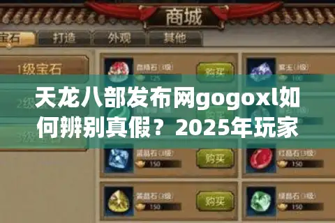 天龙八部发布网gogoxl如何辨别真假？2025年玩家避坑指南