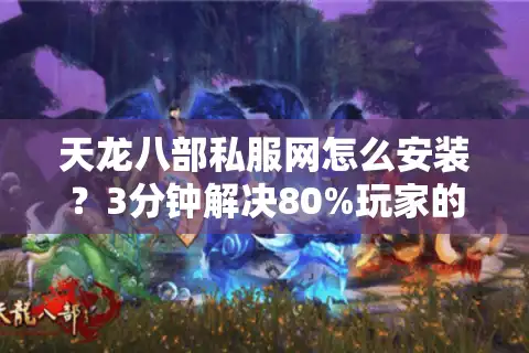 天龙八部私服网怎么安装？3分钟解决80%玩家的技术卡点