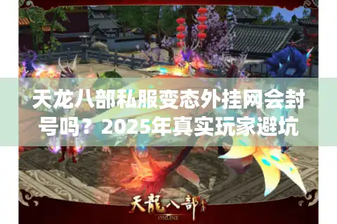 天龙八部私服变态外挂网会封号吗？2025年真实玩家避坑指南