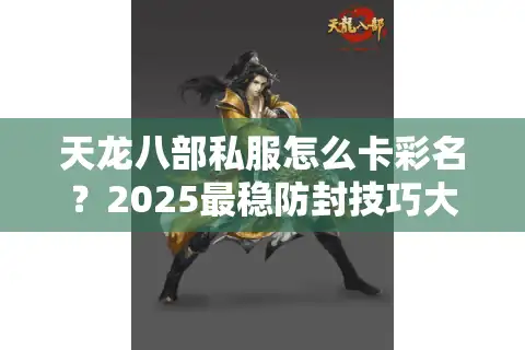 天龙八部私服怎么卡彩名？2025最稳防封技巧大揭秘