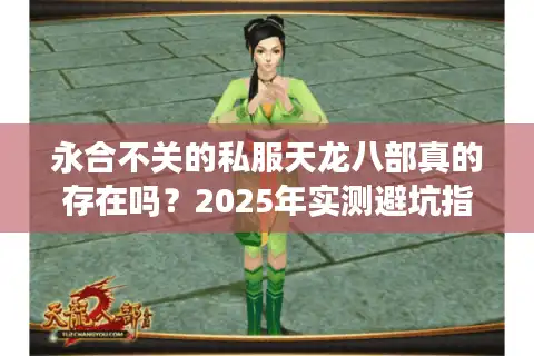 永合不关的私服天龙八部真的存在吗？2025年实测避坑指南