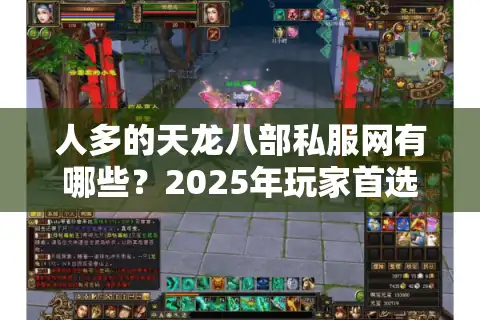 人多的天龙八部私服网有哪些？2025年玩家首选三大平台推荐