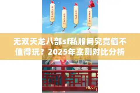 无双天龙八部sf私服网究竟值不值得玩?2025年实测对比分析 无双天龙八部sf私服网究竟值不值得玩?2025年实测对比分析