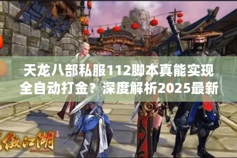 天龙八部私服112脚本真能实现全自动打金？深度解析2025最新脚本功能