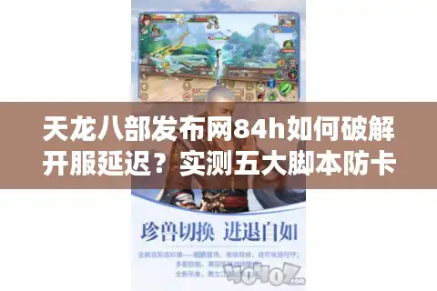 天龙八部发布网84h如何破解开服延迟？实测五大脚本防卡顿方案