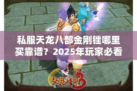 私服天龙八部金刚锉哪里买靠谱？2025年玩家必看攻略