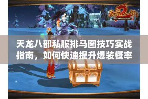 天龙八部私服排马图技巧实战指南，如何快速提升爆装概率？