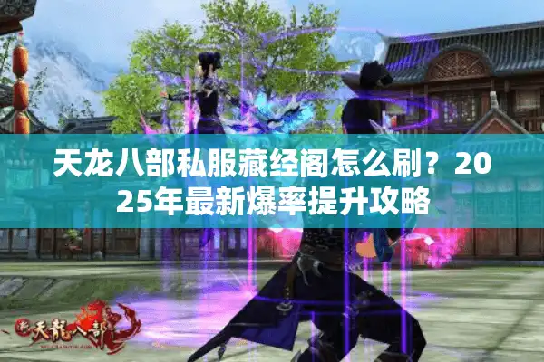 天龙八部私服藏经阁怎么刷？2025年最新爆率提升攻略