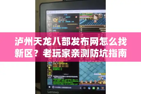 泸州天龙八部发布网怎么找新区?老玩家亲测防坑指南 泸州天龙八部发布网怎么找新区?老玩家亲测防坑指南
