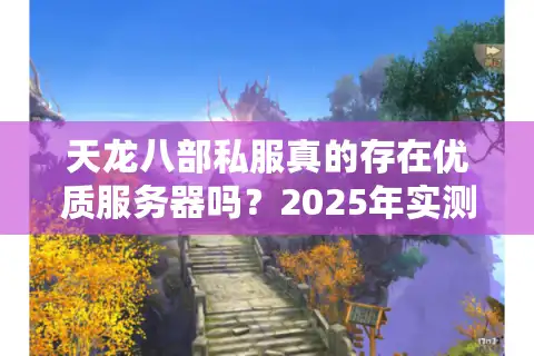 天龙八部私服真的存在优质服务器吗？2025年实测避坑指南