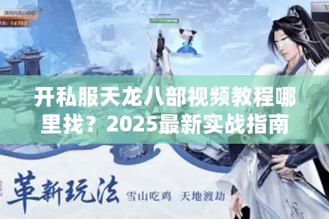开私服天龙八部视频教程哪里找？2025最新实战指南+避坑清单