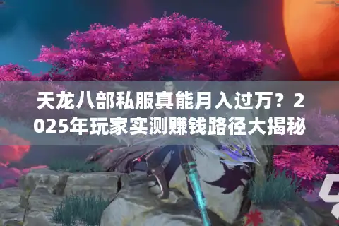 天龙八部私服真能月入过万？2025年玩家实测赚钱路径大揭秘