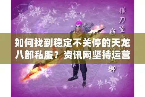 如何找到稳定不关停的天龙八部私服？资讯网坚持运营的三大准则