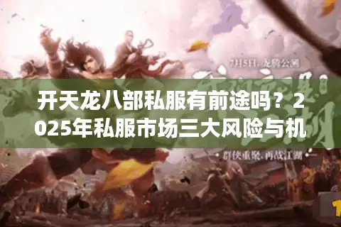 开天龙八部私服有前途吗？2025年私服市场三大风险与机遇解析