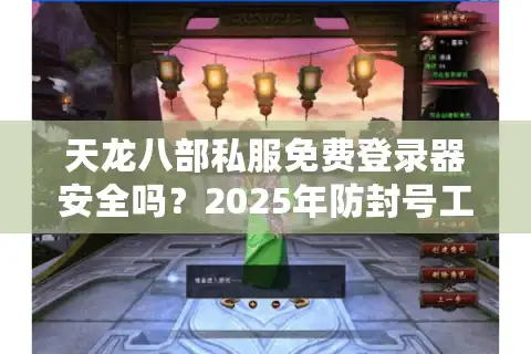 天龙八部私服免费登录器安全吗？2025年防封号工具实测对比