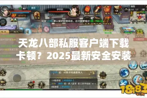 天龙八部私服客户端下载卡顿？2025最新安全安装包究竟在哪找