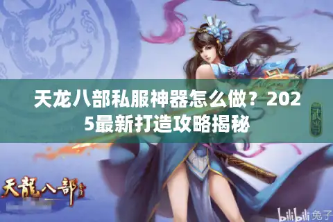 天龙八部私服神器怎么做？2025最新打造攻略揭秘