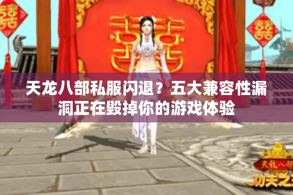 天龙八部私服闪退？五大兼容性漏洞正在毁掉你的游戏体验