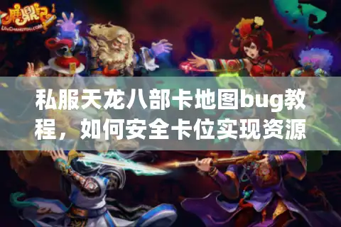 私服天龙八部卡地图bug教程，如何安全卡位实现资源翻倍？