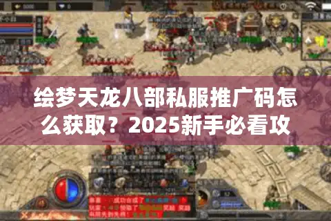 绘梦天龙八部私服推广码怎么获取？2025新手必看攻略