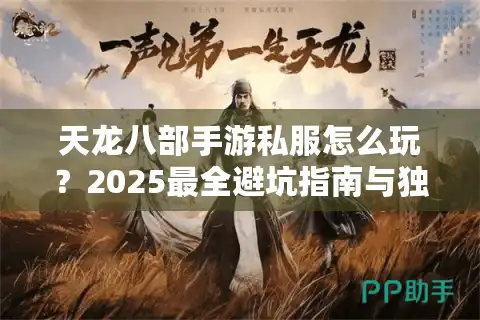 天龙八部手游私服怎么玩？2025最全避坑指南与独家资源分享