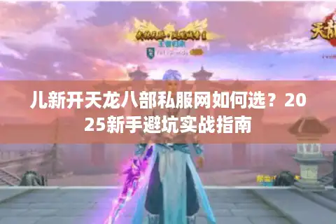 儿新开天龙八部私服网如何选？2025新手避坑实战指南