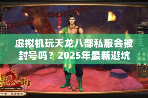 虚拟机玩天龙八部私服会被封号吗？2025年最新避坑指南
