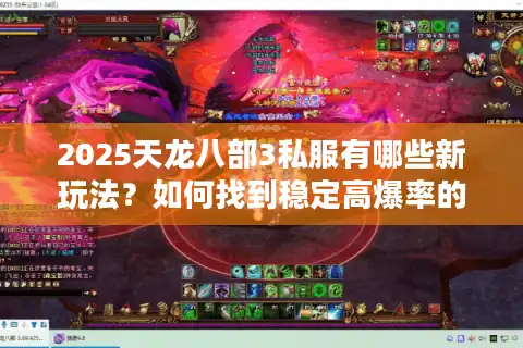 2025天龙八部3私服有哪些新玩法？如何找到稳定高爆率的服务器？
