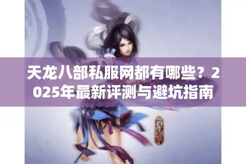 天龙八部私服网都有哪些？2025年最新评测与避坑指南