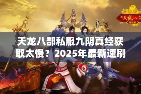天龙八部私服九阴真经获取太慢？2025年最新速刷攻略揭秘