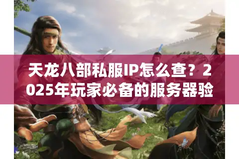 天龙八部私服IP怎么查？2025年玩家必备的服务器验证技巧