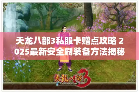 天龙八部3私服卡赠点攻略 2025最新安全刷装备方法揭秘