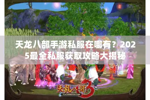 天龙八部手游私服在哪有？2025最全私服获取攻略大揭秘