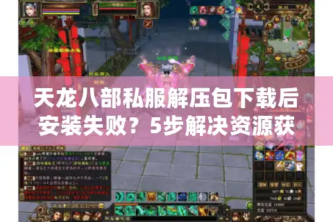 天龙八部私服解压包下载后安装失败？5步解决资源获取难题