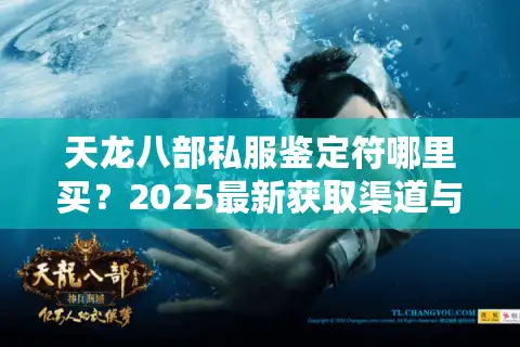 天龙八部私服鉴定符哪里买？2025最新获取渠道与避坑指南