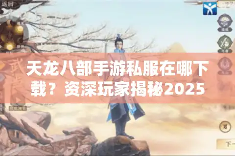 天龙八部手游私服在哪下载？资深玩家揭秘2025年安全下载渠道