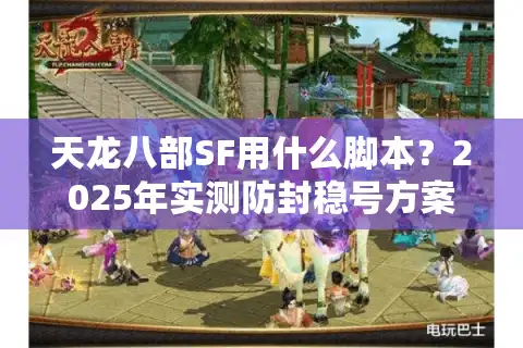 天龙八部SF用什么脚本？2025年实测防封稳号方案揭秘